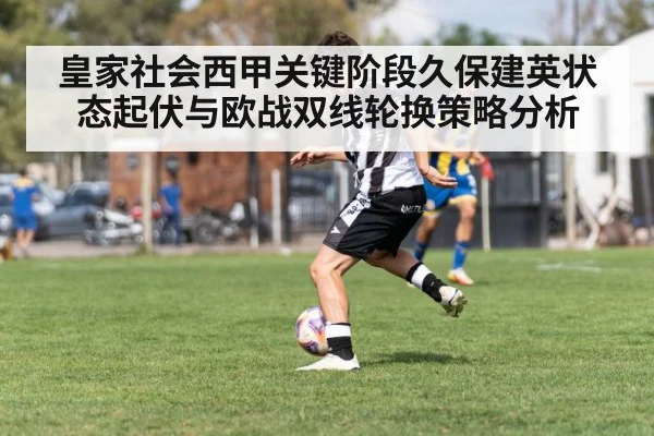 皇家社会西甲关键阶段久保建英状态起伏与欧战双线轮换策略分析 | kaiyun