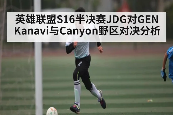 英雄联盟S16半决赛JDG对GEN Kanavi与Canyon野区对决分析 | kaiyun